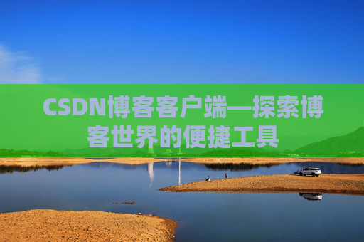 CSDN博客客户端—探索博客世界的便捷工具