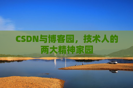CSDN与博客园，技术人的两大精神家园